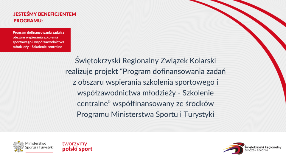 Plansza informacyjna. W lewym górnym rogu widnieje czerwony napis "JESTEŚMY BENEFICJENTEM PROGRAMU:", a pod nim na czerwonym tle biały tekst: "Program dofinansowania zadań z obszaru wspierania szkolenia sportowego i współzawodnictwa młodzieży - Szkolenie centralne". W centrum grafiki znajduje się główny tekst: "Świętokrzyski Regionalny Związek Kolarski realizuje projekt „Program dofinansowania zadań z obszaru wspierania szkolenia sportowego i współzawodnictwa młodzieży - Szkolenie centralne” współfinansowany ze środków Programu Ministerstwa Sportu i Turystyki". Na dole umieszczono trzy logotypy: Ministerstwa Sportu i Turystyki (z orłem w koronie), napis "tworzymy polski sport" oraz logo Świętokrzyskiego Regionalnego Związku Kolarskiego. Tło jest jasne z delikatnymi szarymi prążkami, a w prawym górnym rogu znajdują się ozdobne, czerwone łuki.